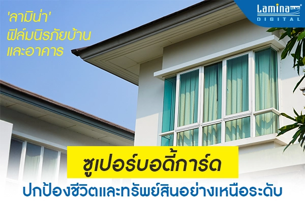 ลามิน่า ฟิล์มนิรภัยบ้านและอาคาร ซูเปอร์บอดี้การ์ด ปกป้องชีวิตและทรัพย์สินอย่างเหนือระดับ