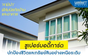ลามิน่า ฟิล์มนิรภัยบ้านและอาคาร ซูเปอร์บอดี้การ์ด ปกป้องชีวิตและทรัพย์สินอย่างเหนือระดับ